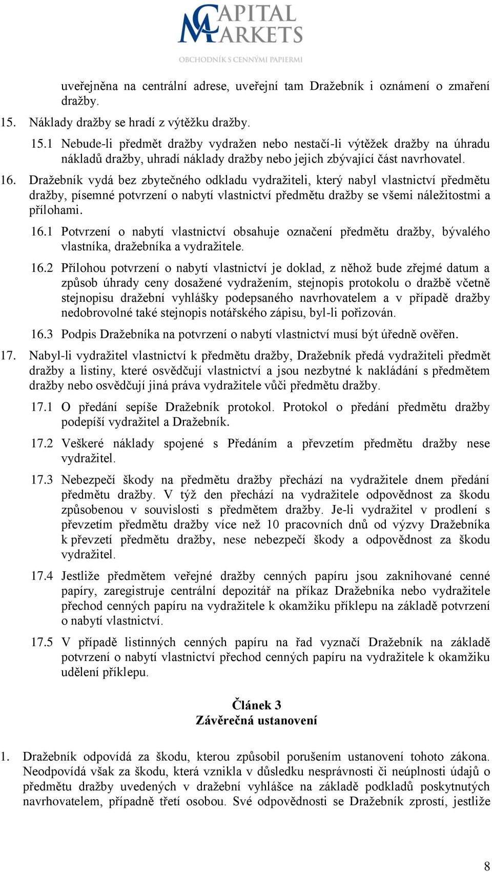 16. Dražebník vydá bez zbytečného odkladu vydražiteli, který nabyl vlastnictví předmětu dražby, písemné potvrzení o nabytí vlastnictví předmětu dražby se všemi náležitostmi a přílohami. 16.