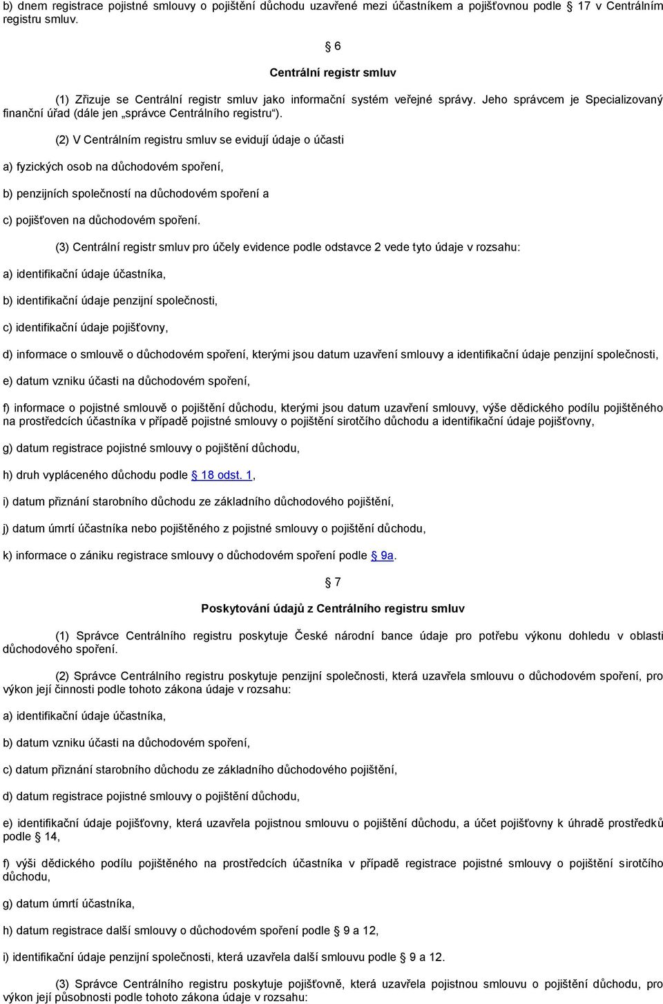 (2) V Centrálním registru smluv se evidují údaje o účasti a) fyzických osob na důchodovém spoření, b) penzijních společností na důchodovém spoření a c) pojišťoven na důchodovém spoření.