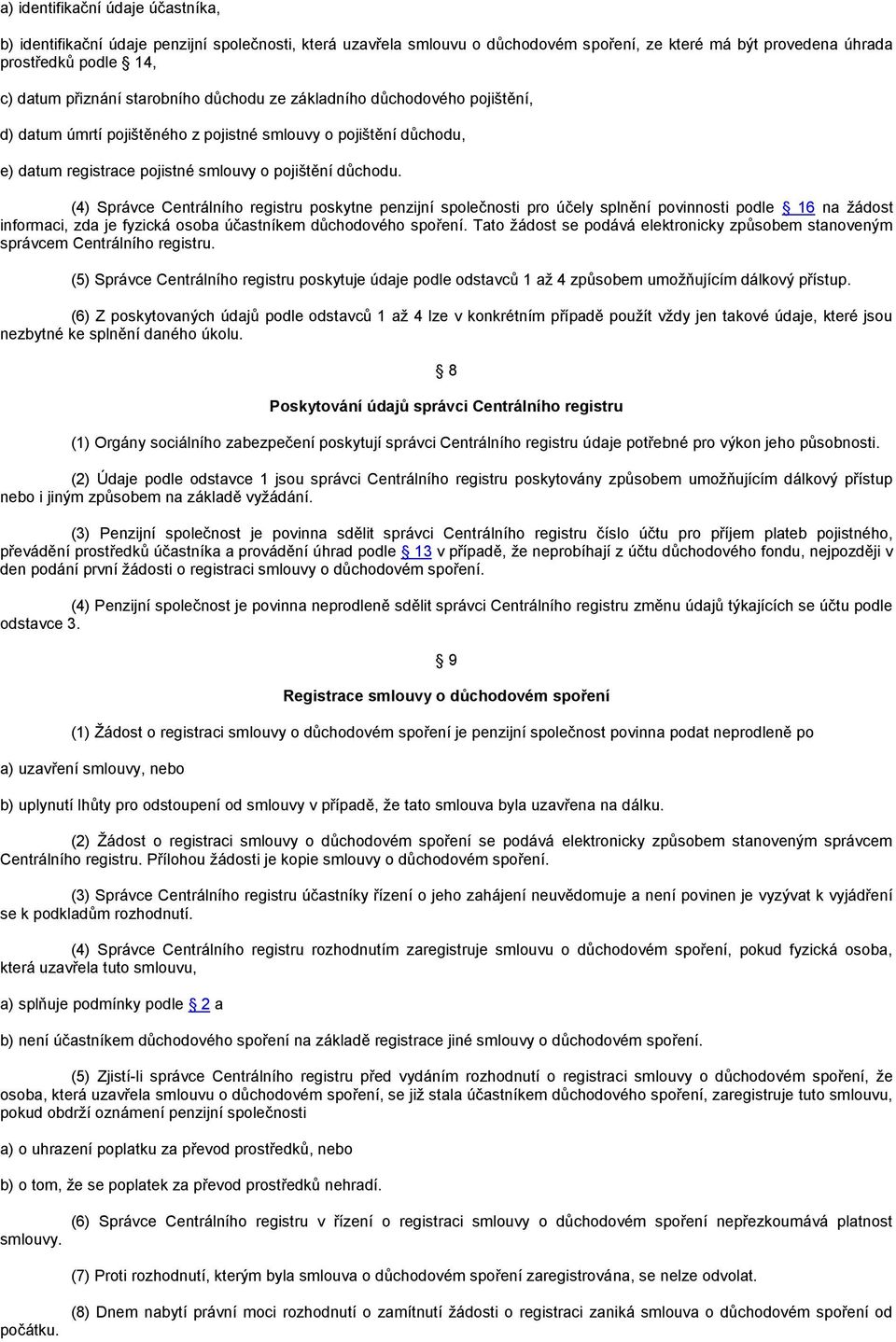 (4) Správce Centrálního registru poskytne penzijní společnosti pro účely splnění povinnosti podle 16 na žádost informaci, zda je fyzická osoba účastníkem důchodového spoření.