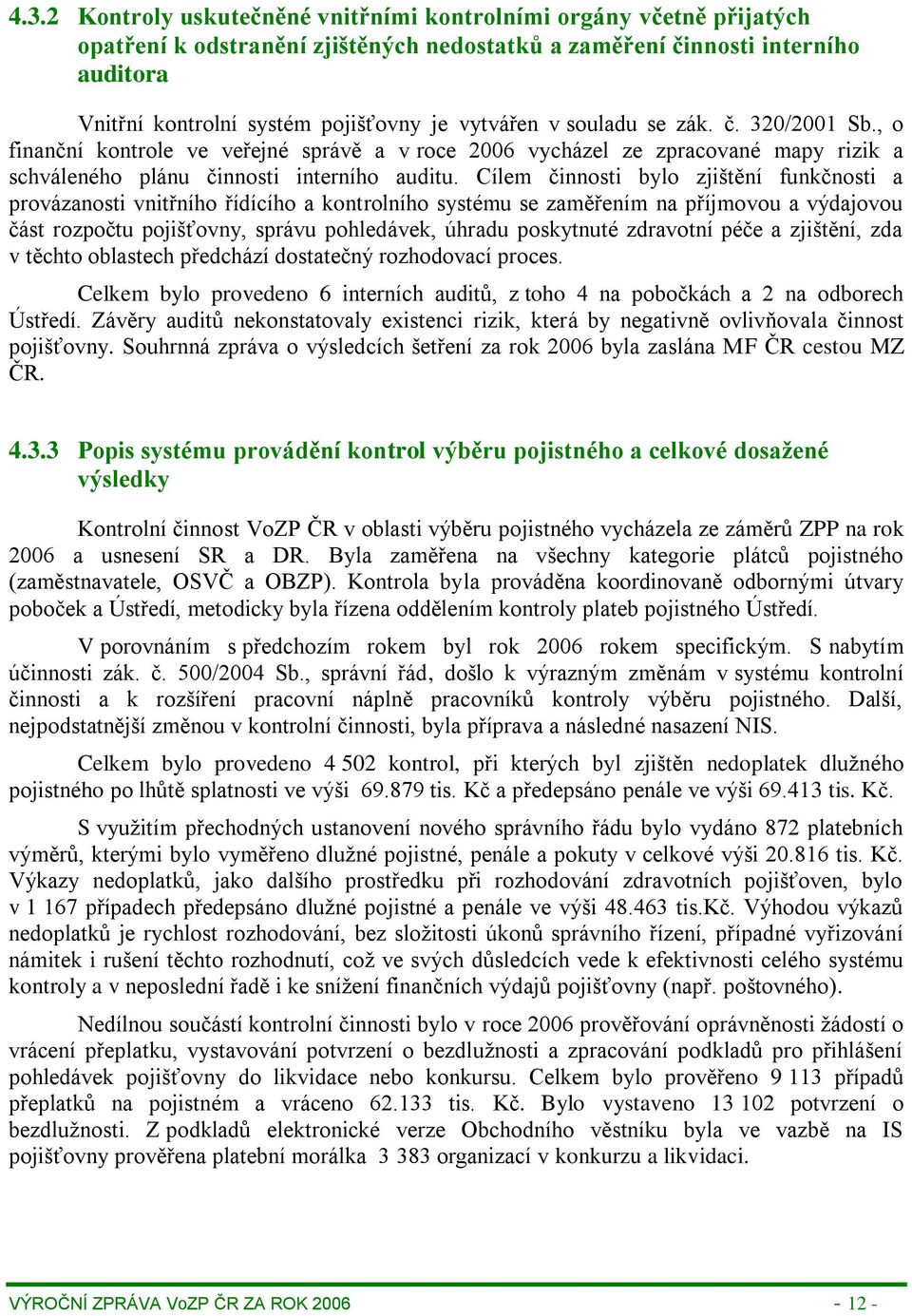 Cílem činnosti bylo zjištění funkčnosti a provázanosti vnitřního řídícího a kontrolního systému se zaměřením na příjmovou a výdajovou část rozpočtu pojišťovny, správu pohledávek, úhradu poskytnuté