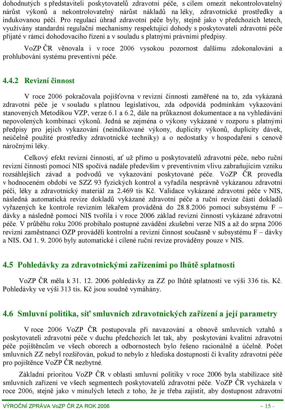 řízení a v souladu s platnými právními předpisy. VoZP ČR věnovala i v roce 2006 vysokou pozornost dalšímu zdokonalování a prohlubování systému preventivní péče. 4.