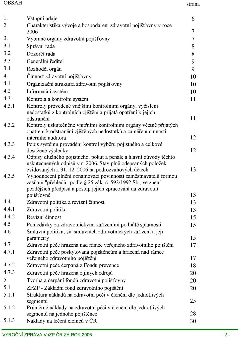 3.2 Kontroly uskutečněné vnitřními kontrolními orgány včetně přijatých opatření k odstranění zjištěných nedostatků a zaměření činnosti interního auditora 12 4.3.3 Popis systému provádění kontrol výběru pojistného a celkové dosažené výsledky 12 4.