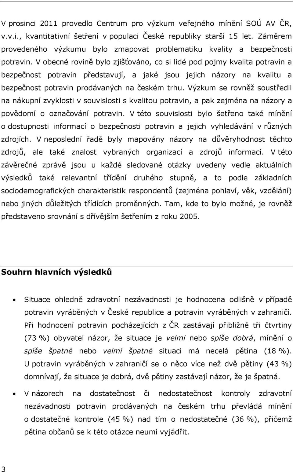 V obecné rovině bylo zjišťováno, co si lidé pod pojmy kvalita potravin a bezpečnost potravin představují, a jaké jsou jejich názory na kvalitu a bezpečnost potravin prodávaných na českém trhu.