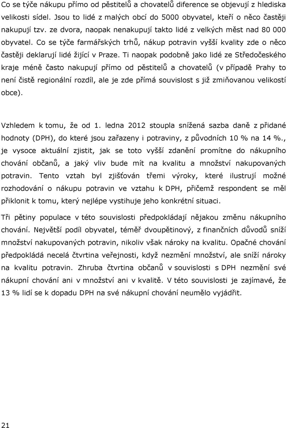 Ti naopak podobně jako lidé ze Středočeského kraje méně často nakupují přímo od pěstitelů a chovatelů (v případě Prahy to není čistě regionální rozdíl, ale je zde přímá souvislost s již zmiňovanou