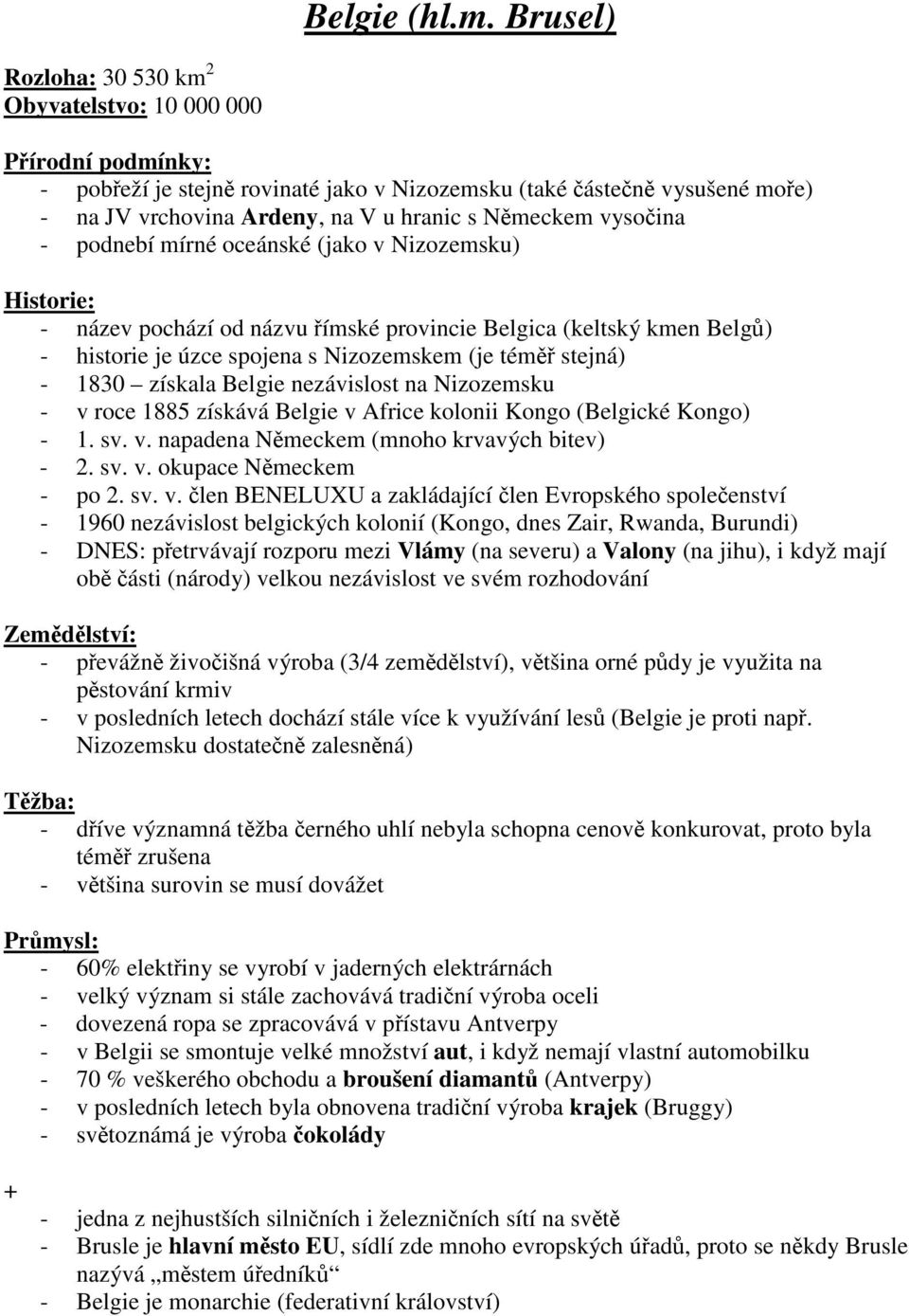 oceánské (jako v Nizozemsku) - název pochází od názvu ímské provincie Belgica (keltský kmen Belg) - historie je úzce spojena s Nizozemskem (je tém stejná) - 1830 získala Belgie nezávislost na