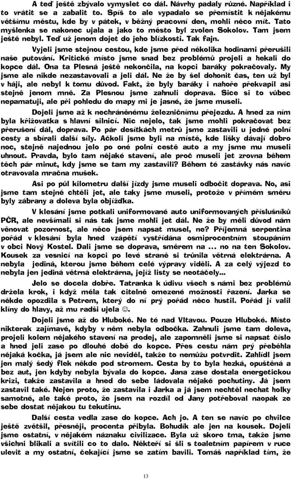 Tam jsem ještě nebyl. Teď už jenom dojet do jeho blízkosti. Tak fajn. Vyjeli jsme stejnou cestou, kde jsme před několika hodinami přerušili naše putování.