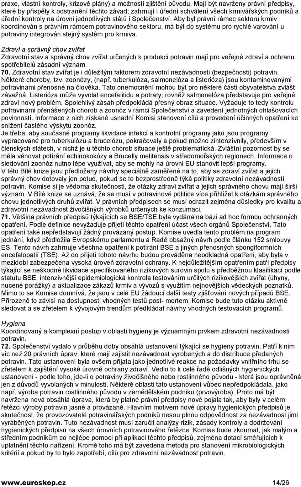 Aby byl právní rámec sektoru krmiv koordinován s právním rámcem potravinového sektoru, má být do systému pro rychlé varování u potraviny integrován stejný systém pro krmiva.