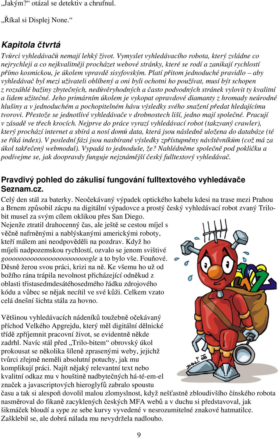 Platí přitom jednoduché pravidlo aby vyhledávač byl mezi uživateli oblíbený a oni byli ochotni ho používat, musí být schopen z rozsáhlé bažiny zbytečných, nedůvěryhodných a často podvodných stránek