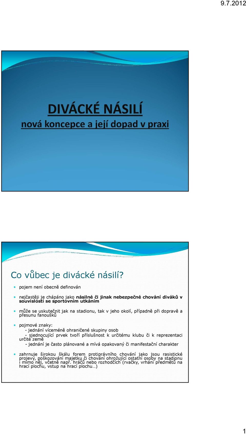 okolí, případně při dopravě a přesunu fanoušků pojmové znaky: - jednání víceméně ohraničené skupiny osob - sjednocující prvek tvoří příslušnost k určitému klubu či k reprezentaci