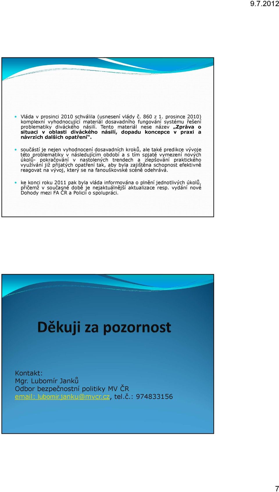 součástí je nejen vyhodnocení dosavadních kroků, ale také predikce vývoje této problematiky v následujícím období a s tím spjaté vymezení nových úkolů- pokračování v nastolených trendech a zlepšování