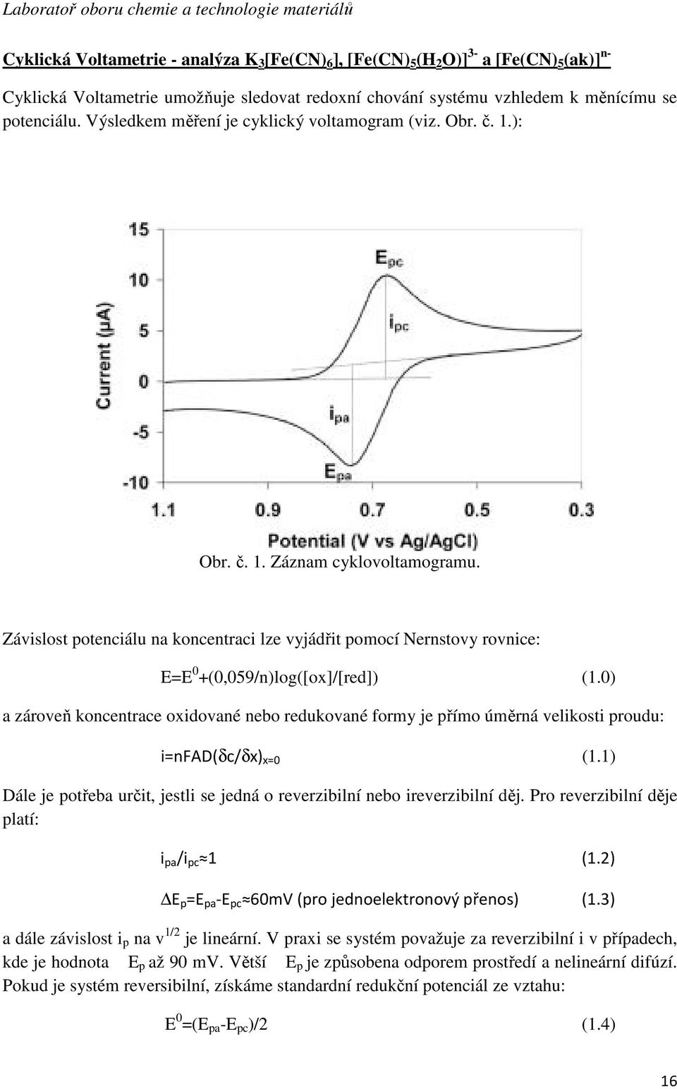 Závislost potenciálu na koncentraci lze vyjádřit pomocí Nernstovy rovnice: E=E 0 +(0,059/n)log([ox]/[red]) (1.