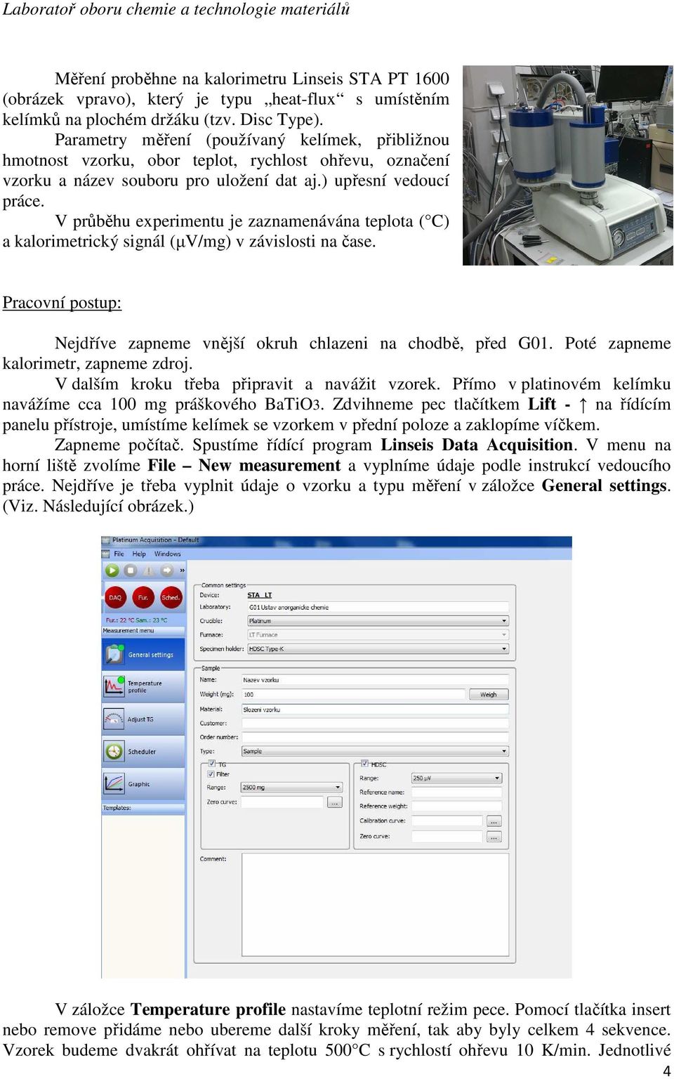 V průběhu experimentu je zaznamenávána teplota ( C) a kalorimetrický signál (µv/mg) v závislosti na čase. Pracovní postup: Nejdříve zapneme vnější okruh chlazeni na chodbě, před G01.