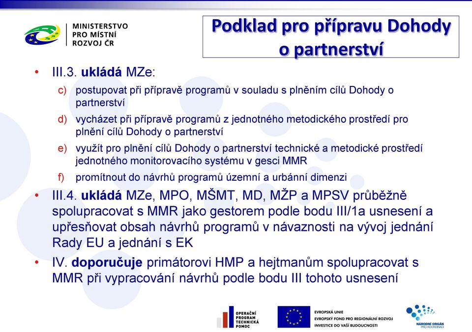 metodického prostředí pro plnění cílů Dohody o partnerství e) využít pro plnění cílů Dohody o partnerství technické a metodické prostředí jednotného monitorovacího systému v gesci MMR f)