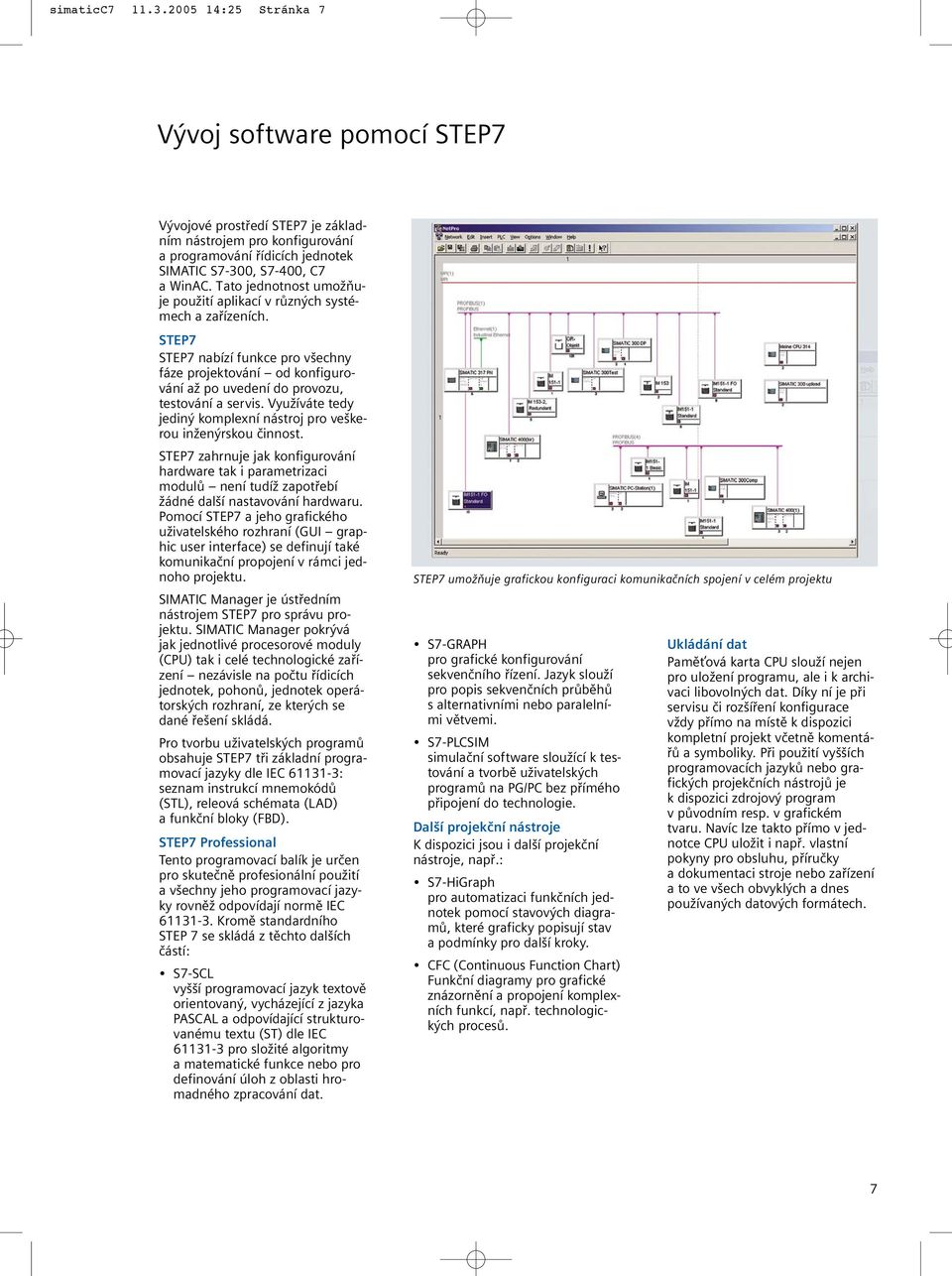 Využíváte tedy jediný komplexní nástroj pro veškerou inženýrskou činnost. STEP7 zahrnuje jak konfigurování hardware tak i parametrizaci modulů není tudíž zapotřebí žádné další nastavování hardwaru.