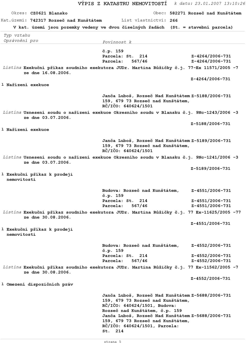 j. 9Nc-1241/2006-3 ze dne 03.07.2006. Z-5189/2006-731 Listina Exekuční příkaz soudního exekutora JUDr. Martina Růžičky č.j. 77 Ex-11625/2005-77 ze dne 30.08.2006. Listina Exekuční příkaz soudního exekutora JUDr. Martina Růžičky č.j. 77 Ex-11562/2005-7 ze dne 30.