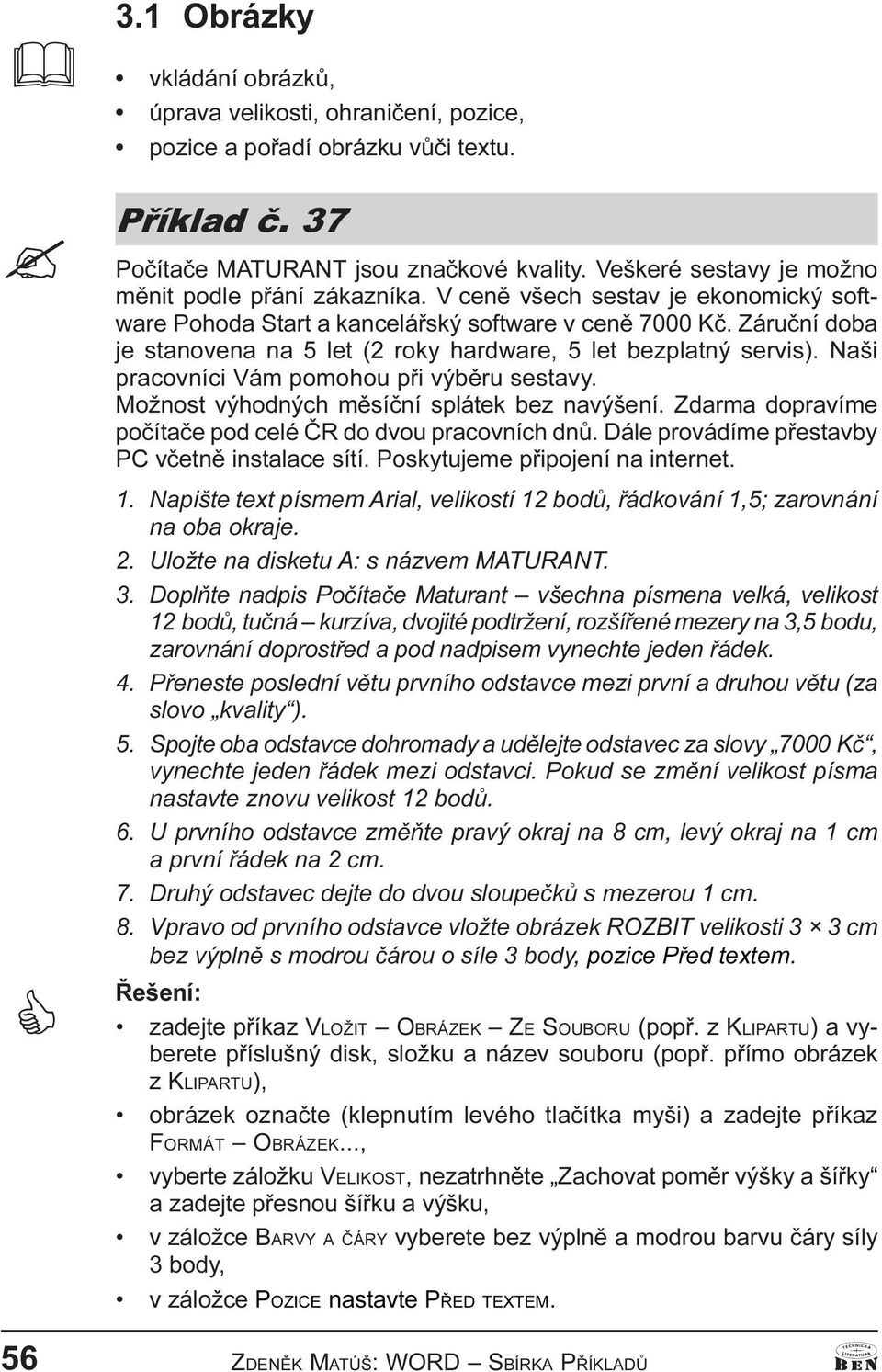 Záruèní doba je stanovena na 5 let (2 roky hardware, 5 let bezplatný servis). Naši pracovníci Vám pomohou pøi výbìru sestavy. Možnost výhodných mìsíèní splátek bez navýšení.