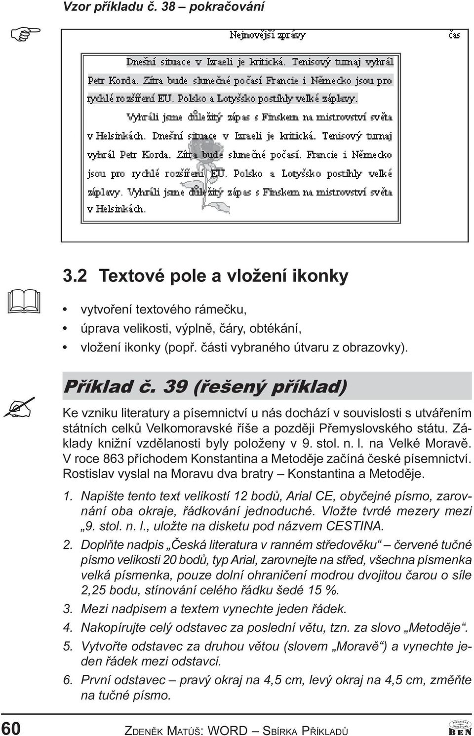 Základy knižní vzdìlanosti byly položeny v 9. stol. n. l. na Velké Moravì. V roce 863 pøíchodem Konstantina a Metodìje zaèíná èeské písemnictví.