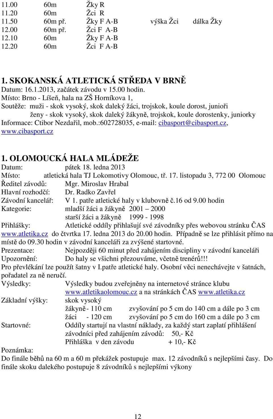 Místo: Brno - Líšeň, hala na ZŠ Horníkova 1, Soutěže: muži - skok vysoký, skok daleký žáci, trojskok, koule dorost, junioři ženy - skok vysoký, skok daleký žákyně, trojskok, koule dorostenky,