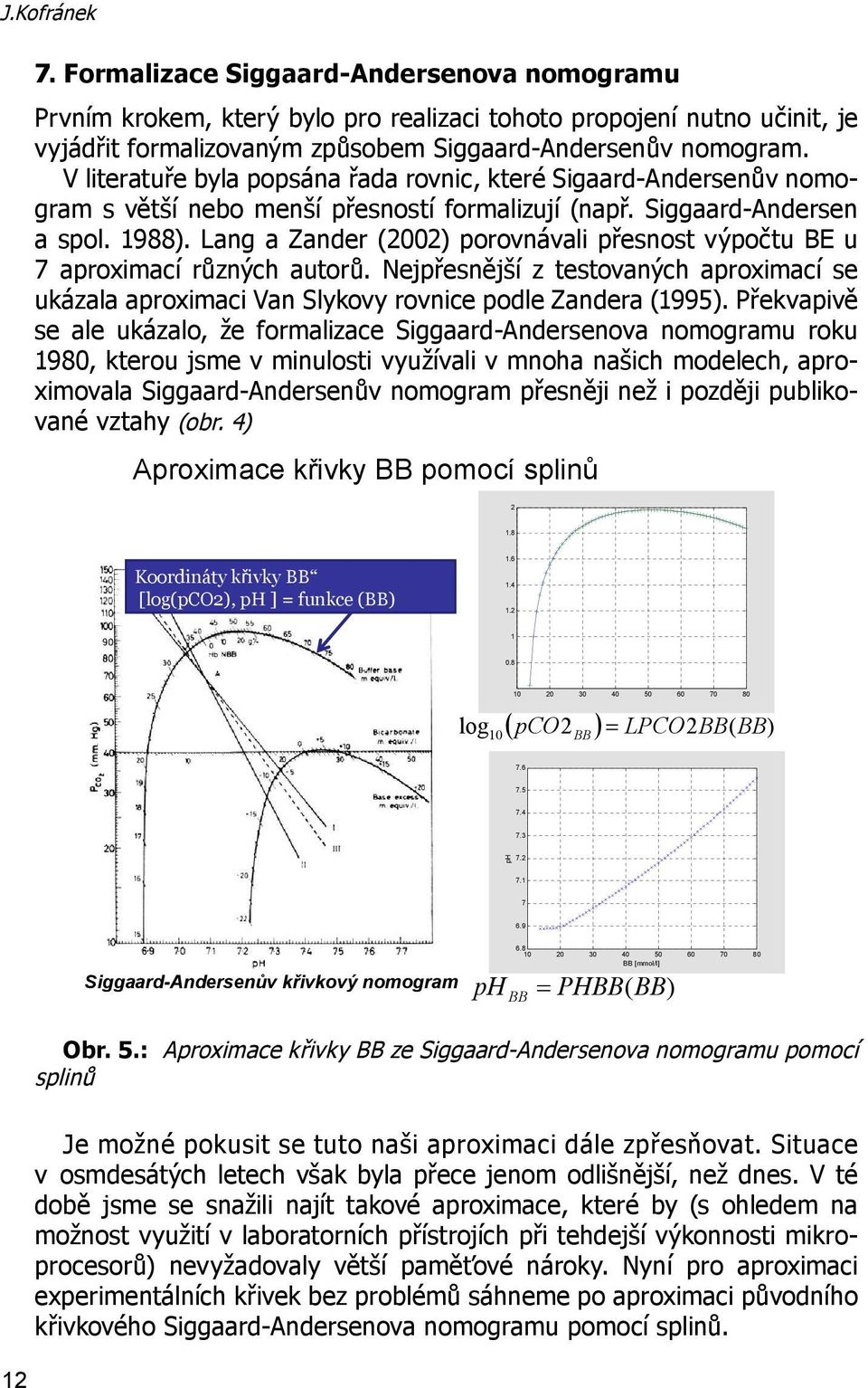 V literatuře byla popsána řada rovnic, které Sigaard-Andersenův nomogram s větší nebo menší přesností formalizují (např. Siggaard-Andersen a spol. 1988).