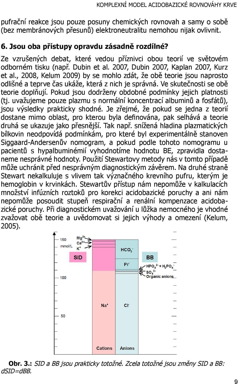 2007, Dubin 2007, Kaplan 2007, Kurz et al., 2008, Kelum 2009) by se mohlo zdát, že obě teorie jsou naprosto odlišné a teprve čas ukáže, která z nich je správná. Ve skutečnosti se obě teorie doplňují.