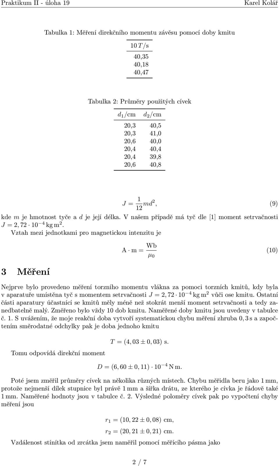 Vztah mezi jednotkami pro magnetickou intenzitu je 3 Měření m = Wb µ 0 (10) Nejprve blo provedeno měření torzního momentu vlákna za pomoci torzních kmitů, kd bla v aparatuře umístěna tč s momentem