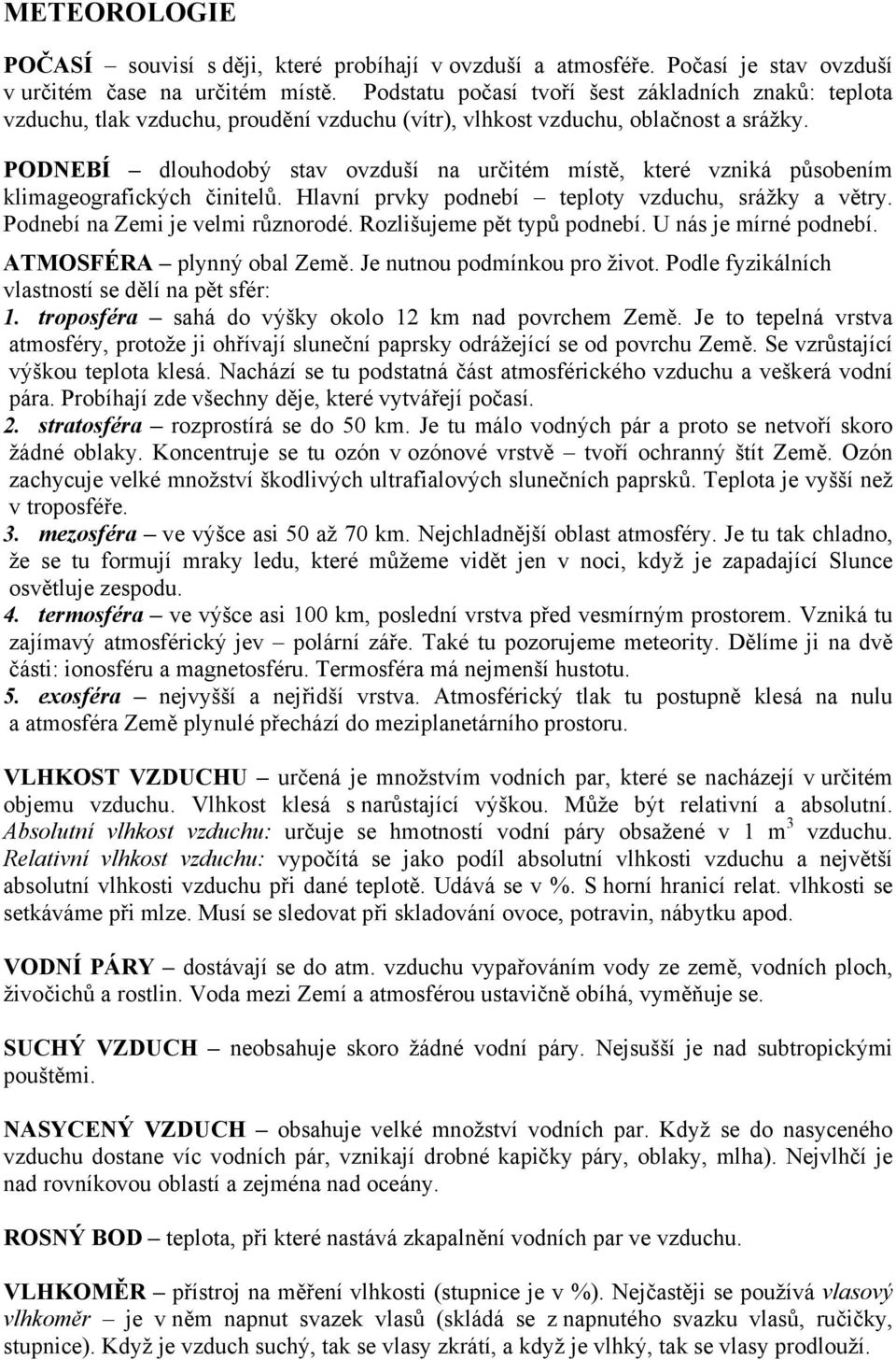 PODNEBÍ dlouhodobý stav ovzduší na určitém místě, které vzniká působením klimageografických činitelů. Hlavní prvky podnebí teploty vzduchu, srážky a větry. Podnebí na Zemi je velmi různorodé.