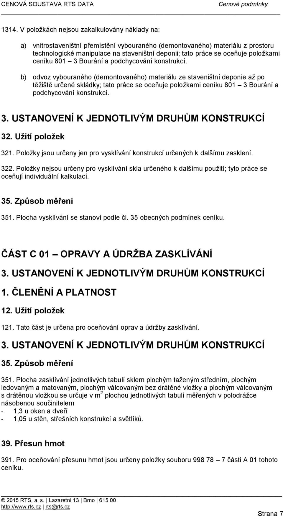 b) odvoz vybouraného (demontovaného) materiálu ze staveništní deponie až po těžiště určené skládky; tato práce se  3. USTANOVENÍ K JEDNOTLIVÝM DRUHŮM KONSTRUKCÍ 32. Užití položek 321.