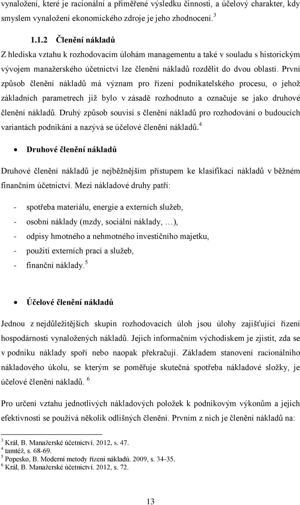 První způsob členění nákladů má význam pro řízení podnikatelského procesu, o jehož základních parametrech již bylo v zásadě rozhodnuto a označuje se jako druhové členění nákladů.