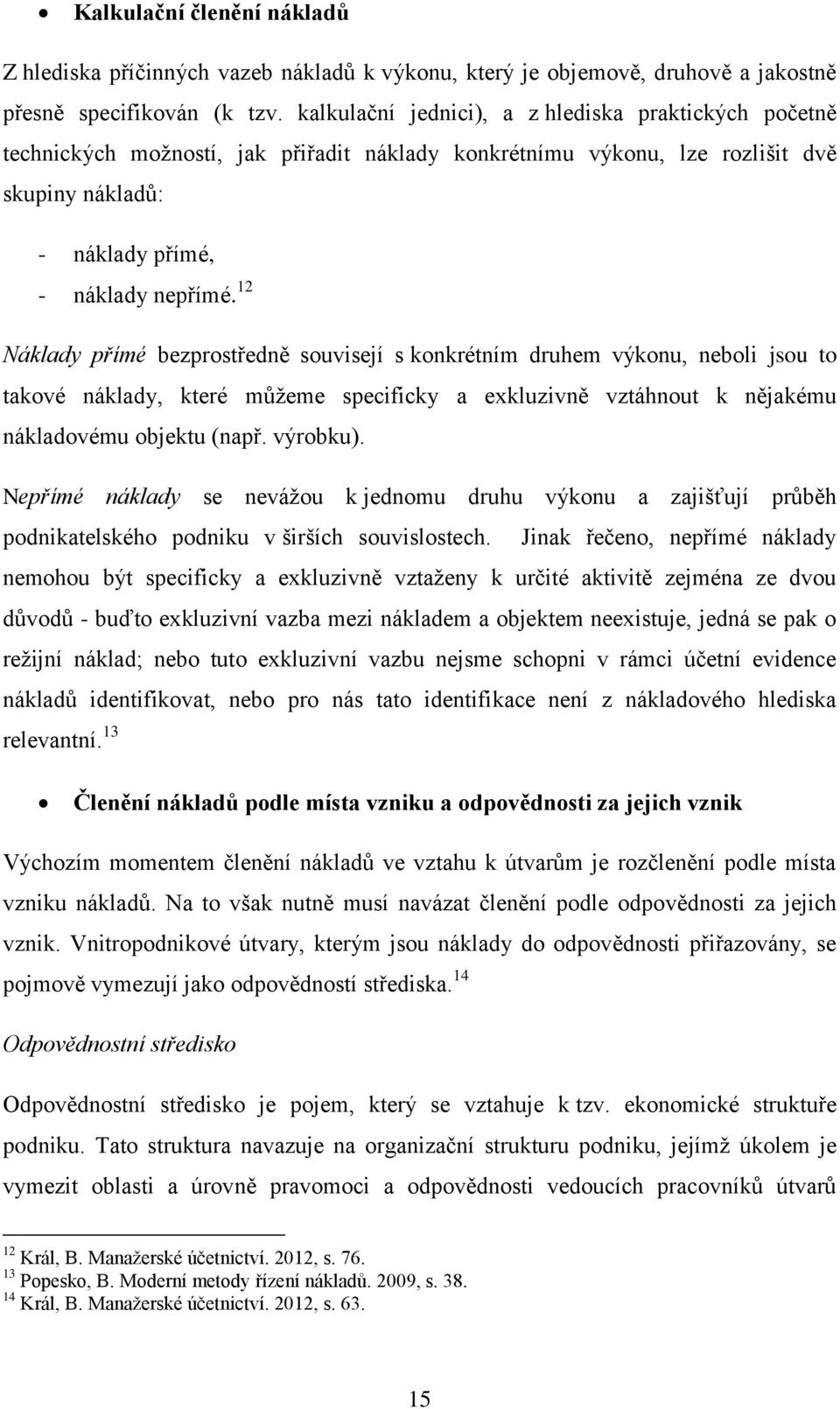 12 Náklady přímé bezprostředně souvisejí s konkrétním druhem výkonu, neboli jsou to takové náklady, které můžeme specificky a exkluzivně vztáhnout k nějakému nákladovému objektu (např. výrobku).