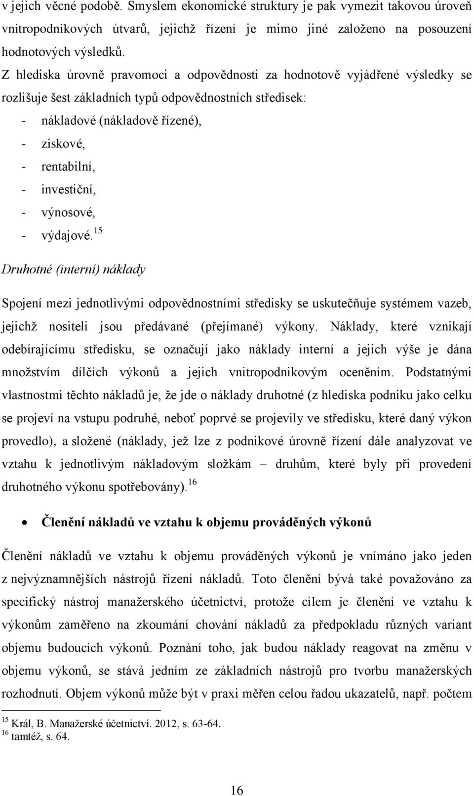 investiční, - výnosové, - výdajové. 15 Druhotné (interní) náklady Spojení mezi jednotlivými odpovědnostními středisky se uskutečňuje systémem vazeb, jejichž nositeli jsou předávané (přejímané) výkony.