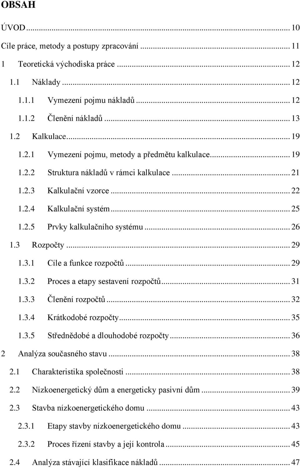 .. 26 1.3 Rozpočty... 29 1.3.1 Cíle a funkce rozpočtů... 29 1.3.2 Proces a etapy sestavení rozpočtů... 31 1.3.3 Členění rozpočtů... 32 1.3.4 Krátkodobé rozpočty... 35 1.3.5 Střednědobé a dlouhodobé rozpočty.