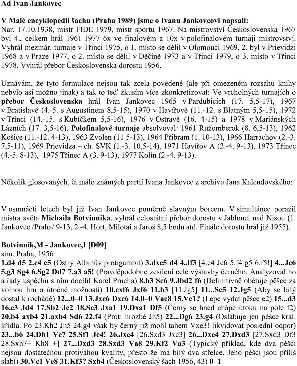 byl v Prievidzi 1968 a v Praze 1977, o 2. místo se d lil v D ín 1973 a v T inci 1979, o 3. místo v T inci 1978. Vyhrál p ebor eskoslovenska dorostu 1956.