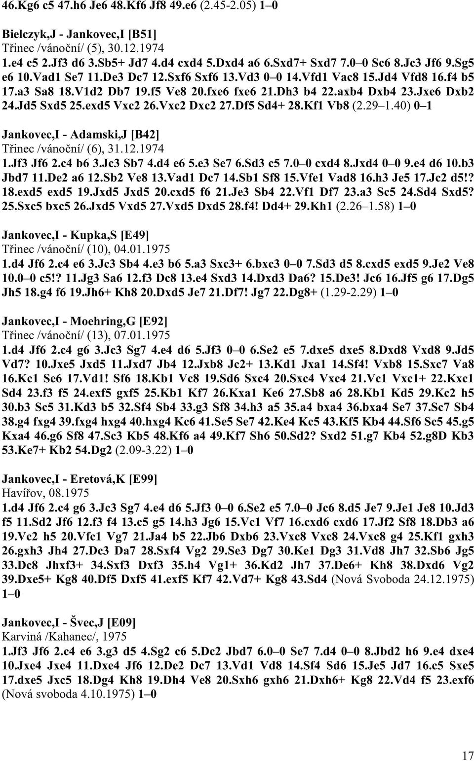 Vxc2 Dxc2 27.Df5 Sd4+ 28.Kf1 Vb8 (2.29 1.40) 0 1 Jankovec,I - Adamski,J [B42] T inec /váno ní/ (6), 31.12.1974 1.Jf3 Jf6 2.c4 b6 3.Jc3 Sb7 4.d4 e6 5.e3 Se7 6.Sd3 c5 7.0 0 cxd4 8.Jxd4 0 0 9.e4 d6 10.