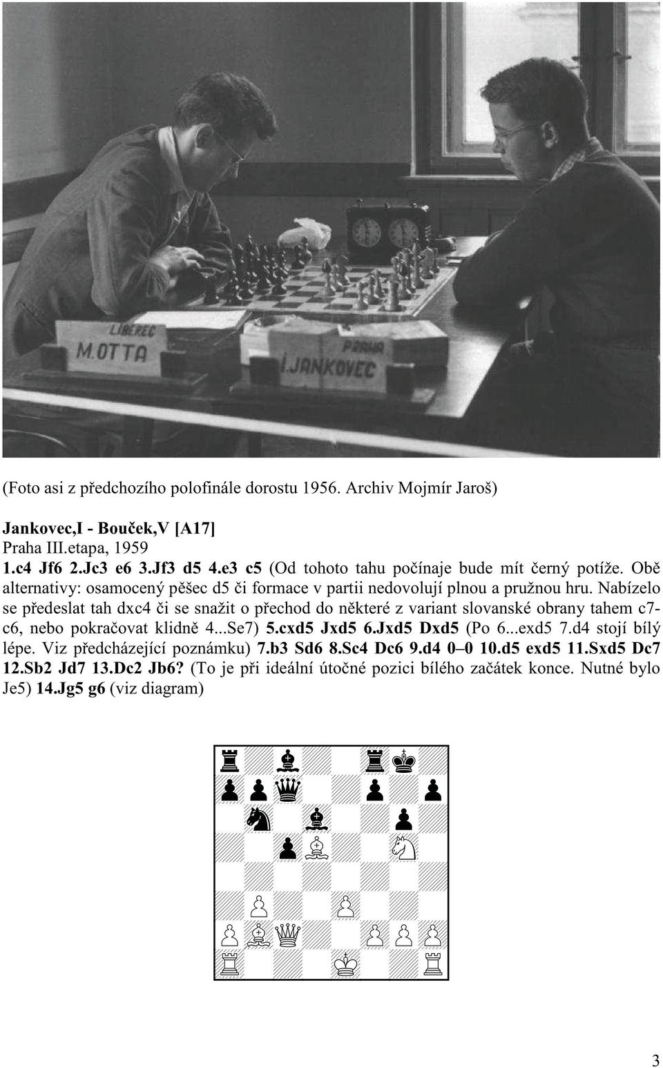 Nabízelo se p edeslat tah dxc4 i se snažit o p echod do n které z variant slovanské obrany tahem c7- c6, nebo pokra ovat klidn 4...Se7) 5.cxd5 Jxd5 6.Jxd5 Dxd5 (Po 6.