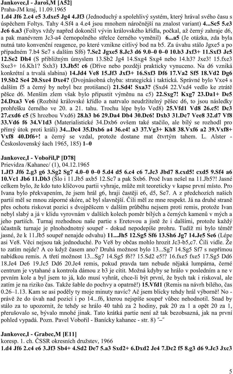 a3 (Foltys vždy nap ed dokon il vývin královského k ídla, po kal, až erný zahraje d6, a pak manévrem Jc3-a4 ernopolného st elce erného vym nil) 6.