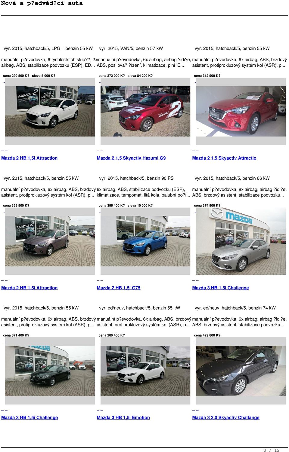 sleva 5 000 K? Mazda 2 HB 1,5i Attraction vyr. 2015, hatchback/5, benzin 55 kw cena 272 000 K? sleva 84 200 K? Mazda 2 1.5 Skyactiv Hazumi G9 vyr. 2015, hatchback/5, benzin 90 PS cena 312 900 K?