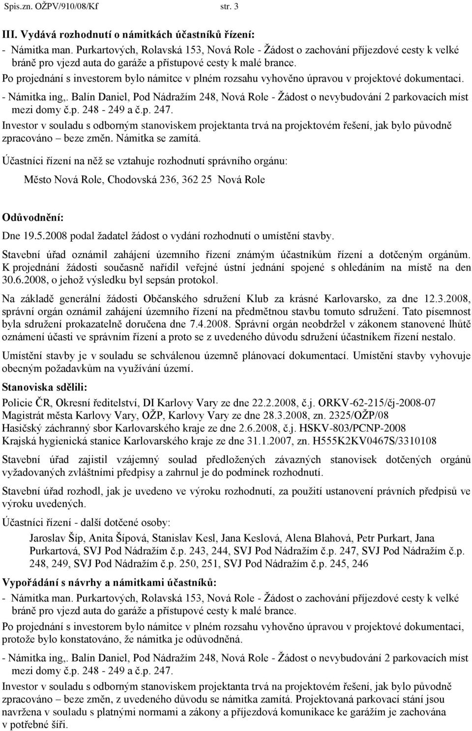 Po projednání s investorem bylo námitce v plném rozsahu vyhověno úpravou v projektové dokumentaci. - Námitka ing,.