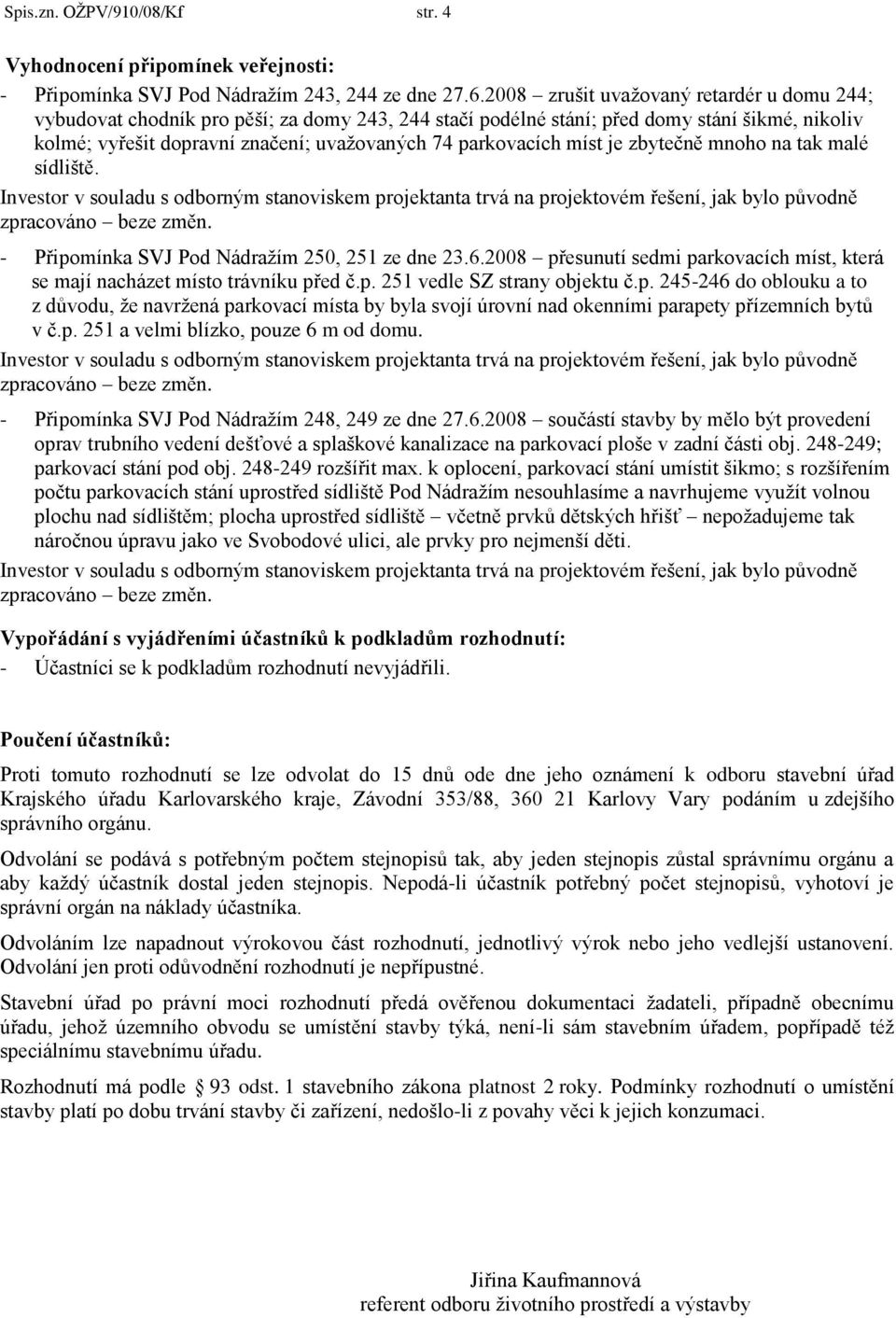 míst je zbytečně mnoho na tak malé sídliště. - Připomínka SVJ Pod Nádraţím 250, 251 ze dne 23.6.2008 přesunutí sedmi parkovacích míst, která se mají nacházet místo trávníku před č.p. 251 vedle SZ strany objektu č.