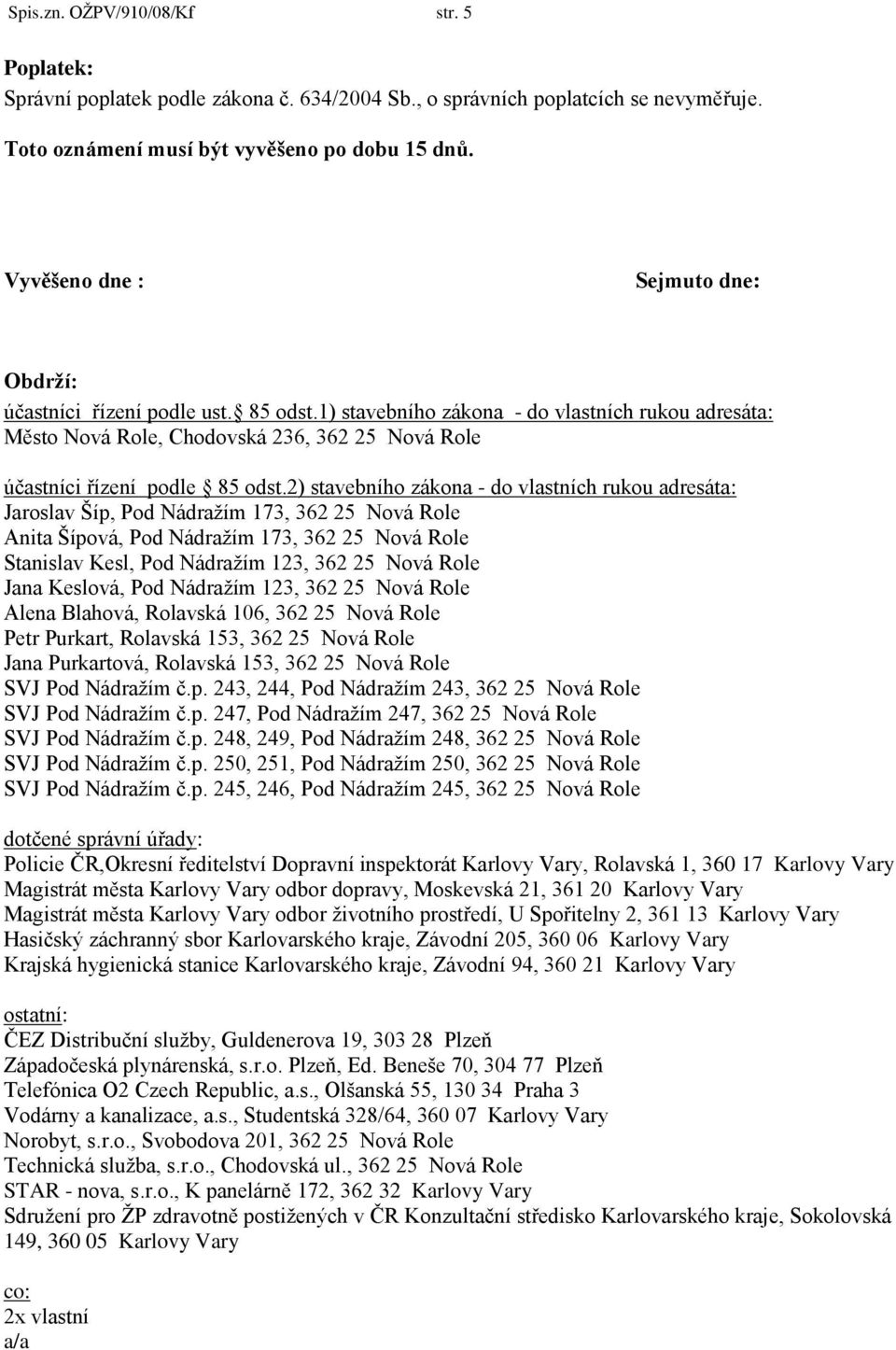 2) stavebního zákona - do vlastních rukou adresáta: Jaroslav Šíp, Pod Nádraţím 173, 362 25 Nová Role Anita Šípová, Pod Nádraţím 173, 362 25 Nová Role Stanislav Kesl, Pod Nádraţím 123, 362 25 Nová