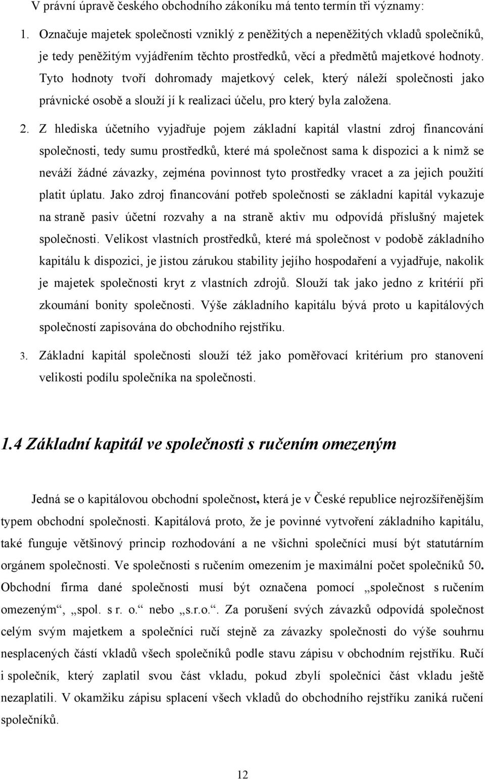 Tyto hodnoty tvoří dohromady majetkový celek, který náleţí společnosti jako právnické osobě a slouţí jí k realizaci účelu, pro který byla zaloţena. 2.