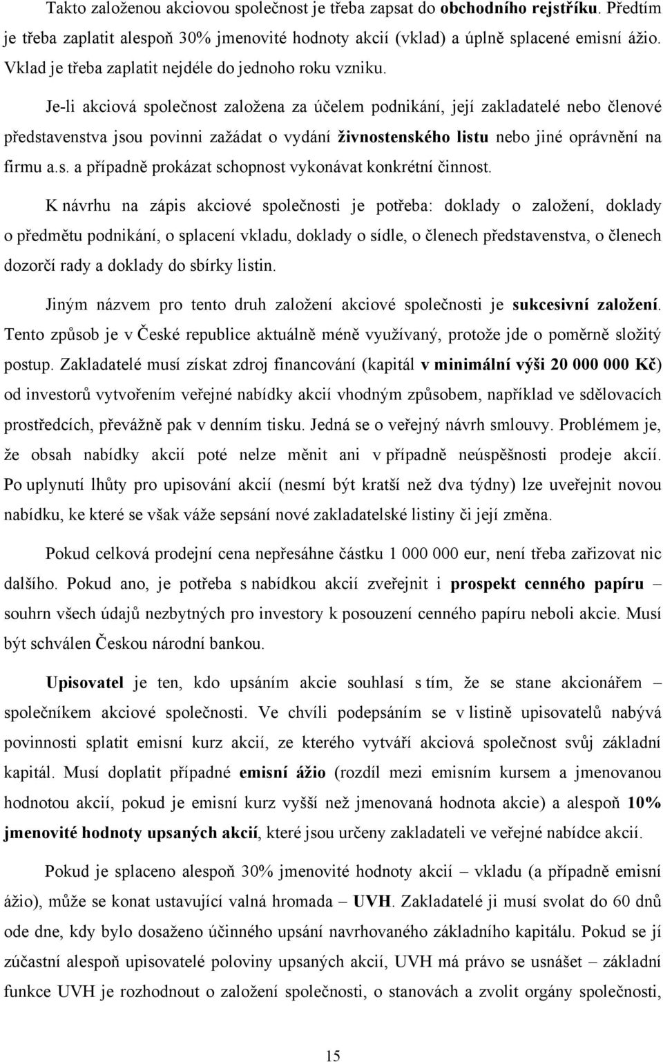 Je-li akciová společnost zaloţena za účelem podnikání, její zakladatelé nebo členové představenstva jsou povinni zaţádat o vydání živnostenského listu nebo jiné oprávnění na firmu a.s. a případně prokázat schopnost vykonávat konkrétní činnost.