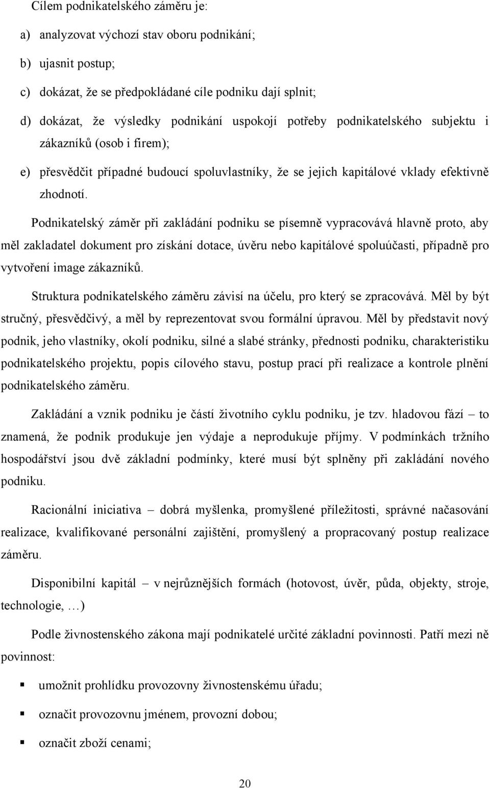 Podnikatelský záměr při zakládání podniku se písemně vypracovává hlavně proto, aby měl zakladatel dokument pro získání dotace, úvěru nebo kapitálové spoluúčasti, případně pro vytvoření image