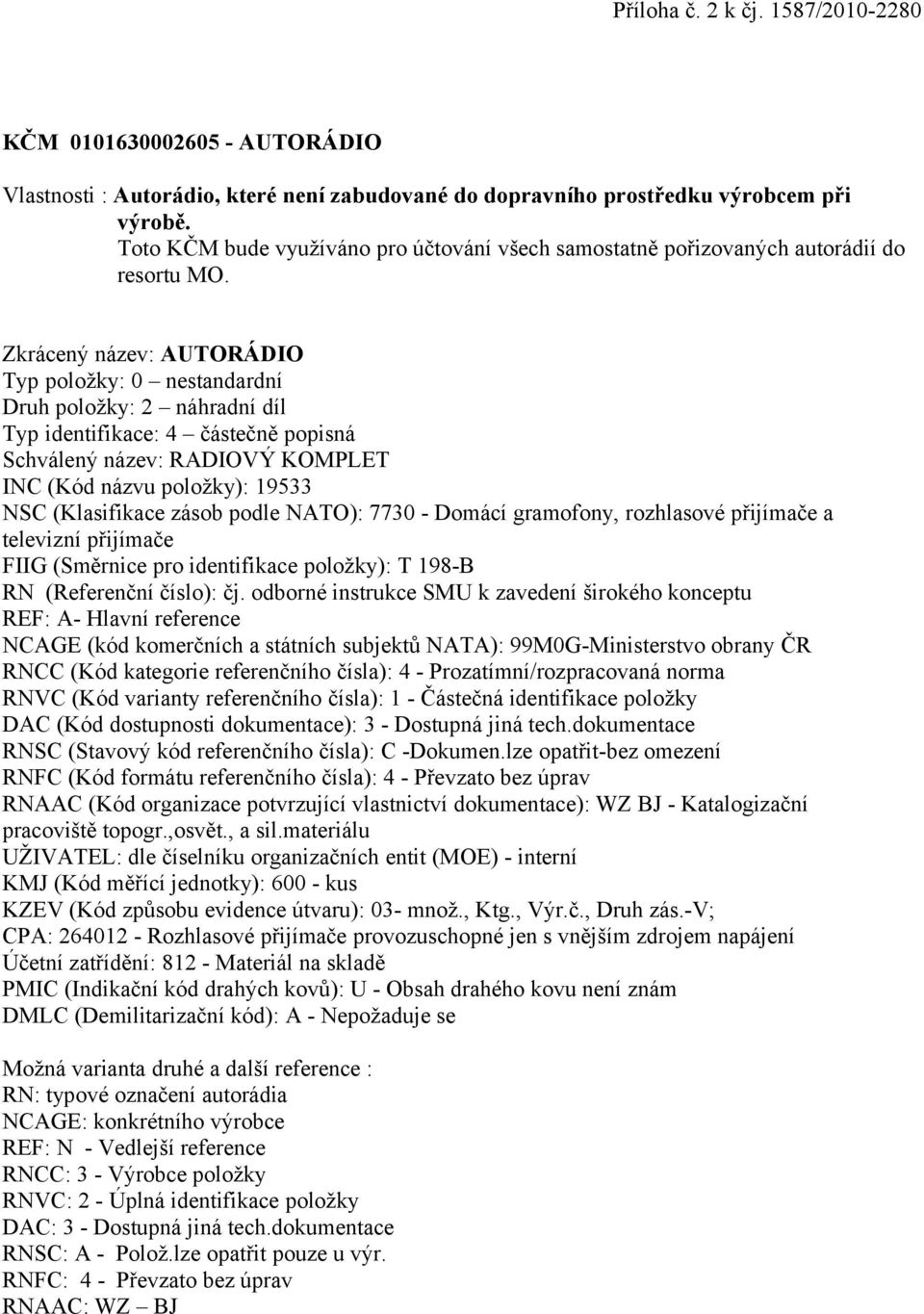 Zkrácený název: AUTORÁDIO Typ položky: 0 nestandardní Druh položky: 2 náhradní díl Typ identifikace: 4 částečně popisná Schválený název: RADIOVÝ KOMPLET INC (Kód názvu položky): 19533 NSC