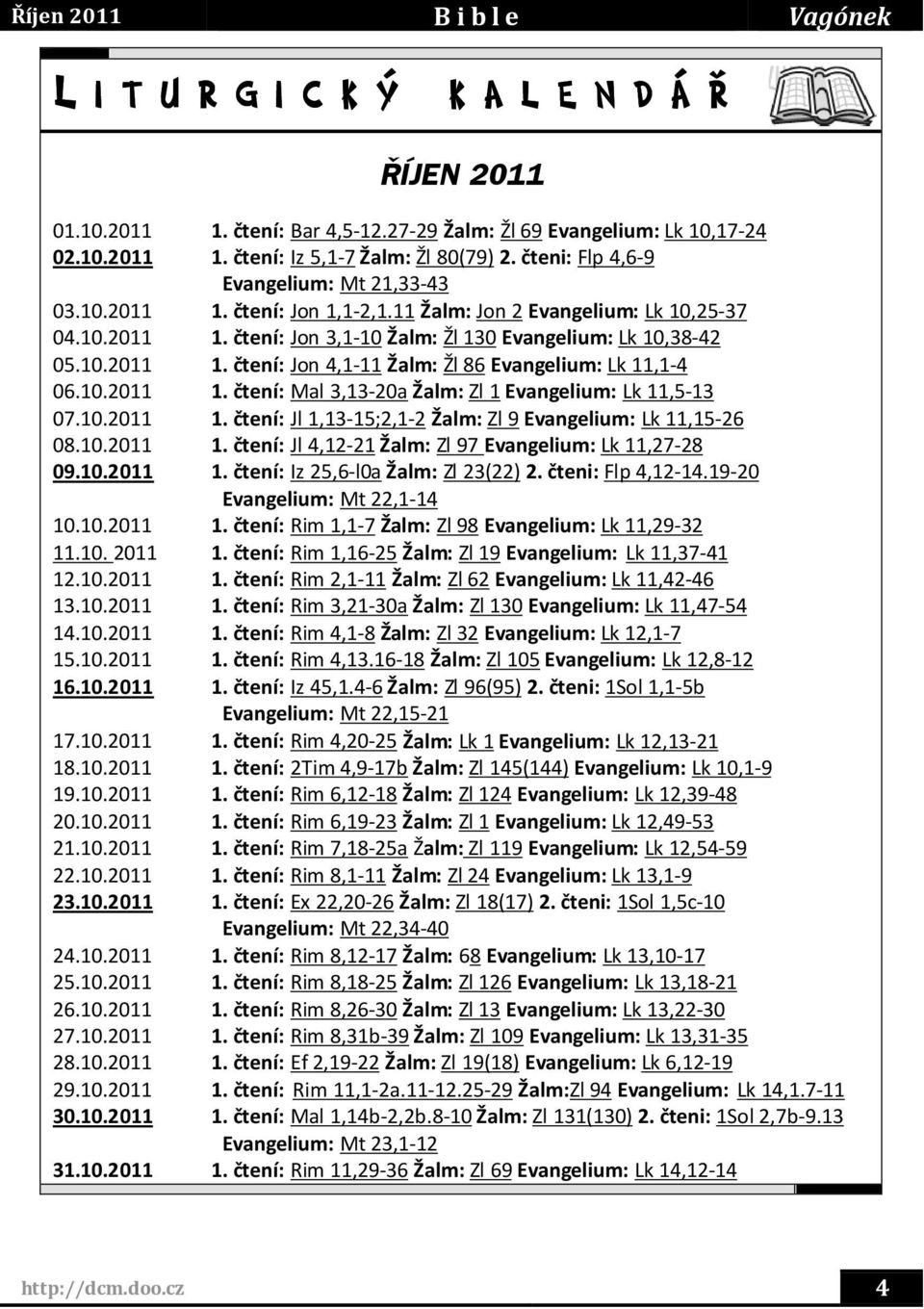 10.2011 1. čtení: Mal 3,13-20a Žalm: Zl 1 Evangelium: Lk 11,5-13 07.10.2011 1. čtení: Jl 1,13-15;2,1-2 Žalm: Zl 9 Evangelium: Lk 11,15-26 08.10.2011 1. čtení: Jl 4,12-21 Žalm: Zl 97 Evangelium: Lk 11,27-28 09.