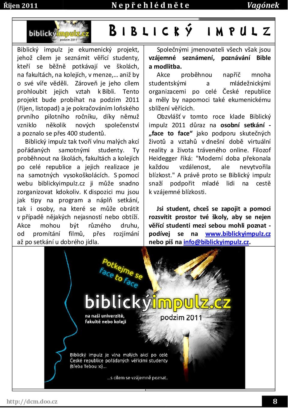 Tento projekt bude probíhat na podzim 2011 (říjen, listopad) a je pokračováním loňského prvního pilotního ročníku, díky němuž vzniklo několik nových společenství a poznalo se přes 400 studentů.