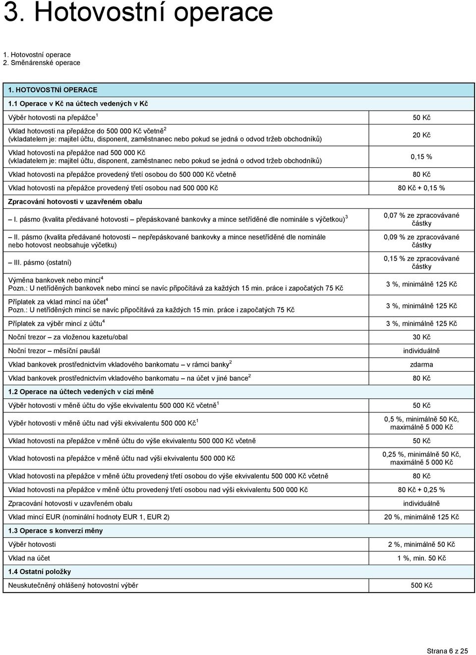 odvod tržeb obchodníků) Vklad hotovosti na přepážce nad 500 000 Kč (vkladatelem je: majitel účtu, disponent, zaměstnanec nebo pokud se jedná o odvod tržeb obchodníků) Vklad hotovosti na přepážce