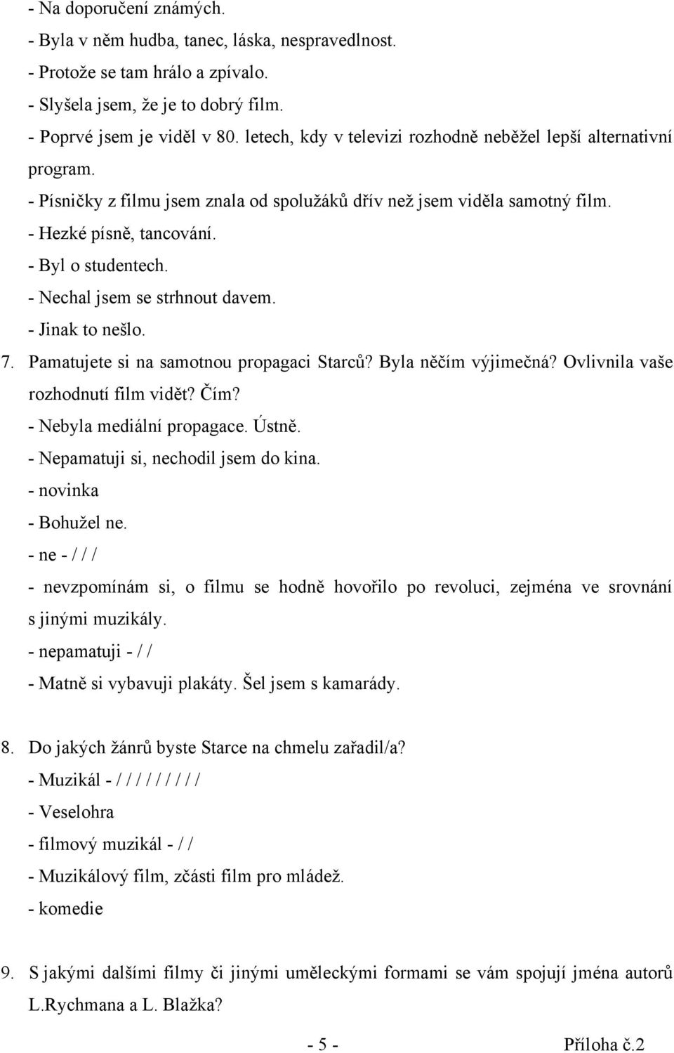 - Nechal jsem se strhnout davem. - Jinak to nešlo. 7. Pamatujete si na samotnou propagaci Starců? Byla něčím výjimečná? Ovlivnila vaše rozhodnutí film vidět? Čím? - Nebyla mediální propagace. Ústně.