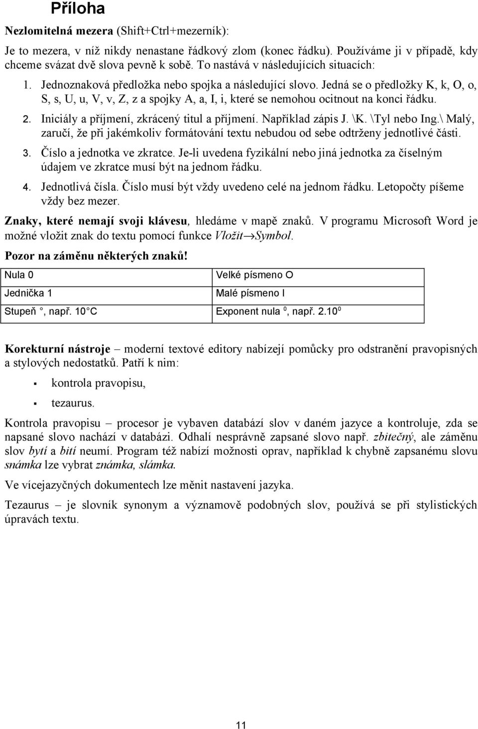 Jedná se o předložky K, k, O, o, S, s, U, u, V, v, Z, z a spojky A, a, I, i, které se nemohou ocitnout na konci řádku. 2. Iniciály a příjmení, zkrácený titul a příjmení. Například zápis J. \K.