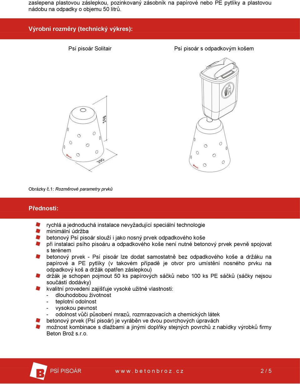 1: Rozměrové parametry prvků Přednosti: rychlá a jednoduchá instalace nevyžadující speciální technologie minimální údržba betonový Psí pisoár slouží i jako nosný prvek odpadkového koše při instalaci