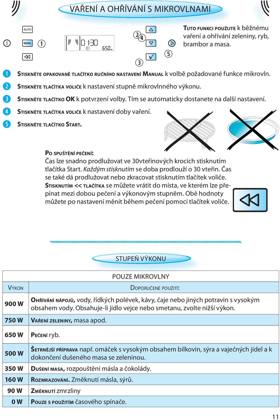 TUTO FUNKCI POUŽIJTE k běžnému vaření a ohřívání zeleniny, ryb, brambor a masa. PO SPUŠTĚNÍ PEČENÍ: Čas lze snadno prodlužovat ve 30vteřinových krocích stisknutím tlačítka Start.